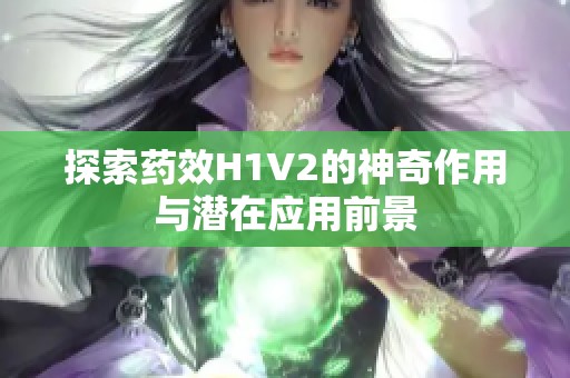 探索药效H1V2的神奇作用与潜在应用前景