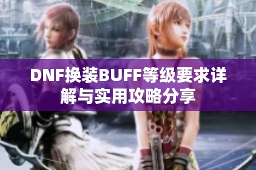 DNF换装BUFF等级要求详解与实用攻略分享