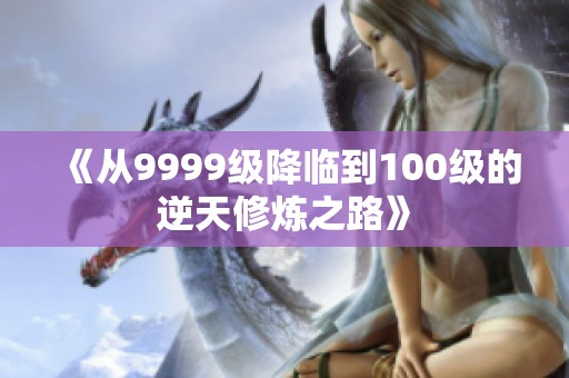 《从9999级降临到100级的逆天修炼之路》