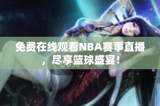 免费在线观看NBA赛事直播，尽享篮球盛宴！