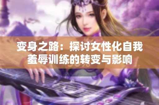 变身之路：探讨女性化自我羞辱训练的转变与影响