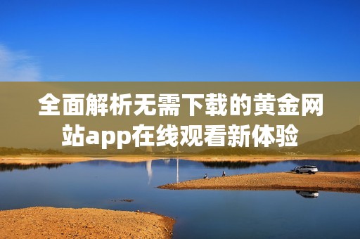 全面解析无需下载的黄金网站app在线观看新体验