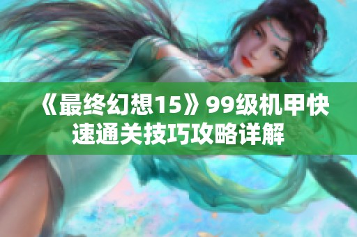 《最终幻想15》99级机甲快速通关技巧攻略详解