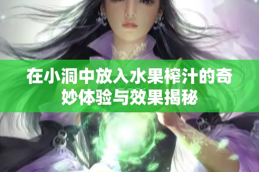 在小洞中放入水果榨汁的奇妙体验与效果揭秘