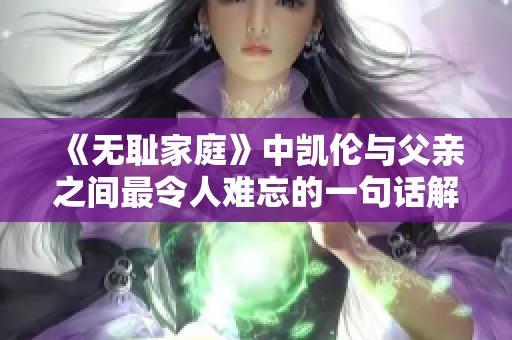 《无耻家庭》中凯伦与父亲之间最令人难忘的一句话解析