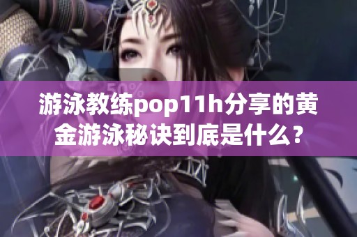 游泳教练pop11h分享的黄金游泳秘诀到底是什么？