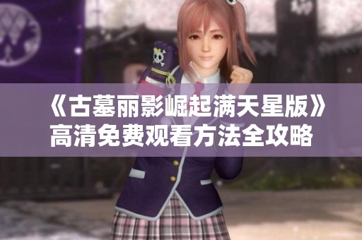 《古墓丽影崛起满天星版》高清免费观看方法全攻略