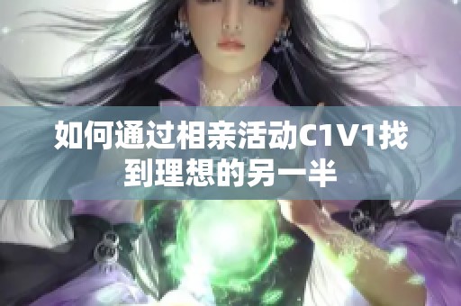 如何通过相亲活动C1V1找到理想的另一半