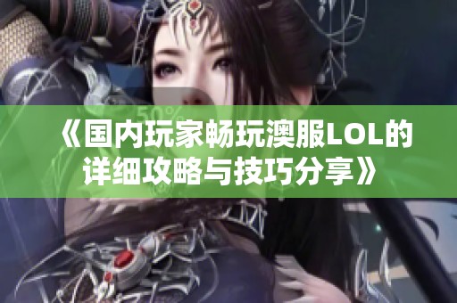 《国内玩家畅玩澳服LOL的详细攻略与技巧分享》