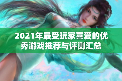 2021年最受玩家喜爱的优秀游戏推荐与评测汇总