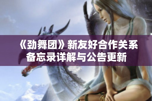 《劲舞团》新友好合作关系备忘录详解与公告更新