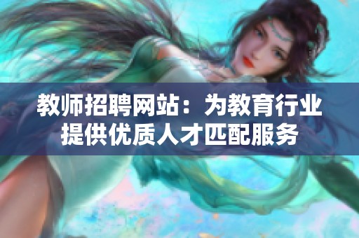 教师招聘网站：为教育行业提供优质人才匹配服务