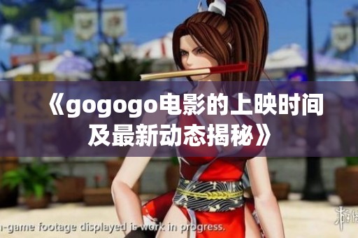 《gogogo电影的上映时间及最新动态揭秘》