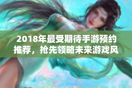 2018年最受期待手游预约推荐，抢先领略未来游戏风潮魅力