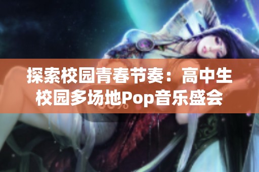 探索校园青春节奏：高中生校园多场地Pop音乐盛会