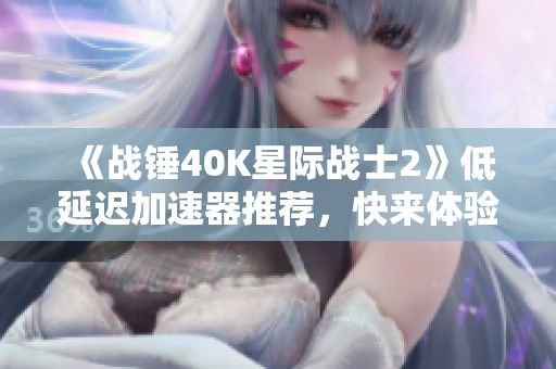 《战锤40K星际战士2》低延迟加速器推荐，快来体验！