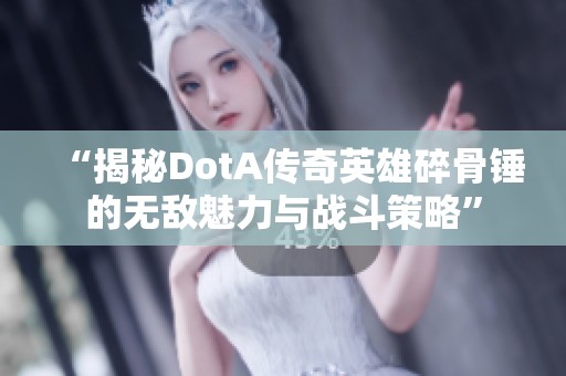 “揭秘DotA传奇英雄碎骨锤的无敌魅力与战斗策略”