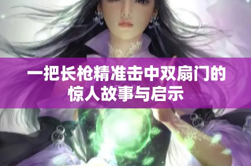 一把长枪精准击中双扇门的惊人故事与启示