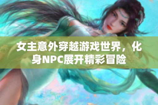 女主意外穿越游戏世界，化身NPC展开精彩冒险