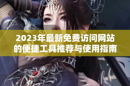 2023年最新免费访问网站的便捷工具推荐与使用指南