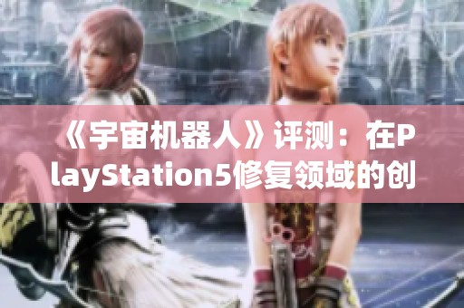 《宇宙机器人》评测：在PlayStation5修复领域的创新之作