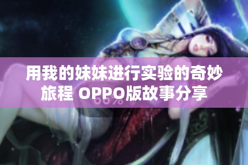 用我的妹妹进行实验的奇妙旅程 OPPO版故事分享