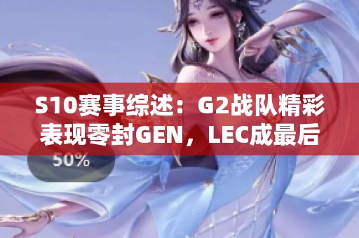 S10赛事综述：G2战队精彩表现零封GEN，LEC成最后希望之光