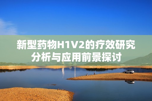 新型药物H1V2的疗效研究分析与应用前景探讨