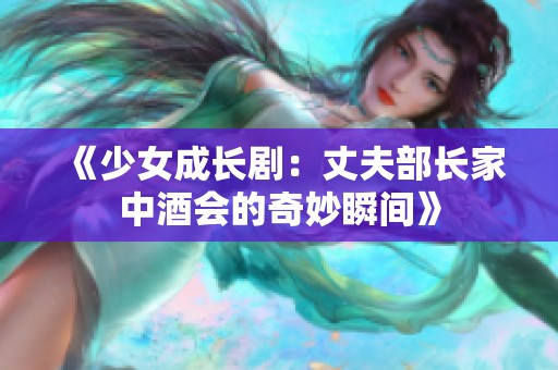 《少女成长剧：丈夫部长家中酒会的奇妙瞬间》