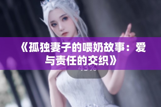 《孤独妻子的喂奶故事：爱与责任的交织》