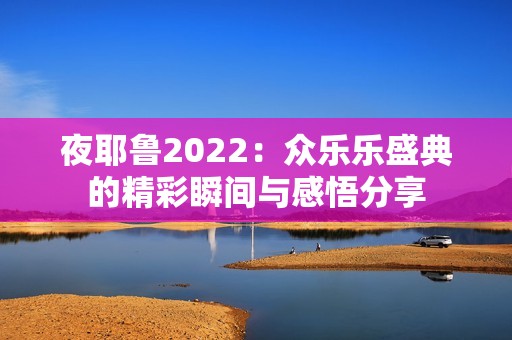 夜耶鲁2022：众乐乐盛典的精彩瞬间与感悟分享