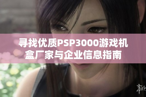 寻找优质PSP3000游戏机盒厂家与企业信息指南