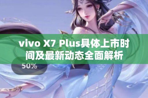 vivo X7 Plus具体上市时间及最新动态全面解析