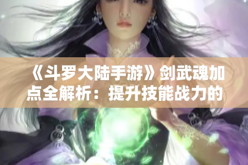 《斗罗大陆手游》剑武魂加点全解析：提升技能战力的绝佳攻略