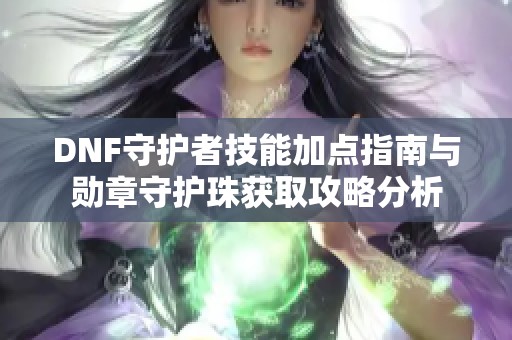 DNF守护者技能加点指南与勋章守护珠获取攻略分析