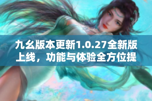 九幺版本更新1.0.27全新版上线，功能与体验全方位提升