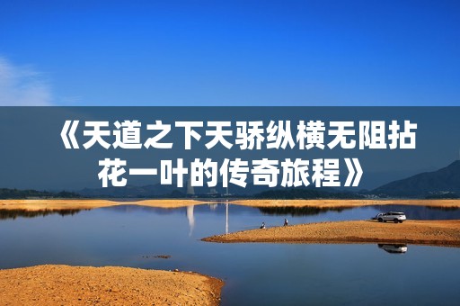 《天道之下天骄纵横无阻拈花一叶的传奇旅程》