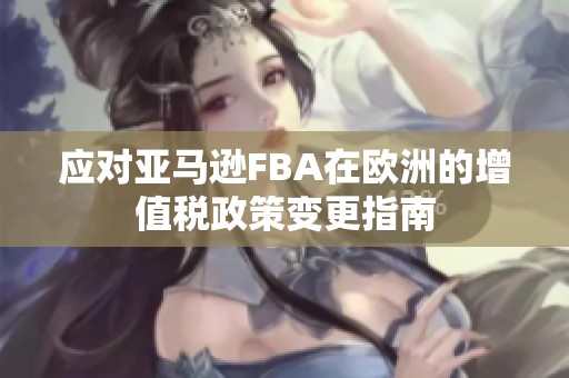 应对亚马逊FBA在欧洲的增值税政策变更指南