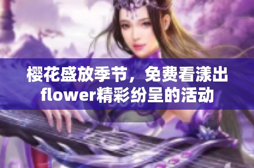 樱花盛放季节，免费看漾出flower精彩纷呈的活动