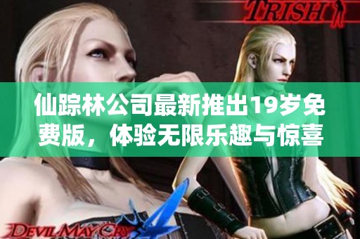 仙踪林公司最新推出19岁免费版，体验无限乐趣与惊喜