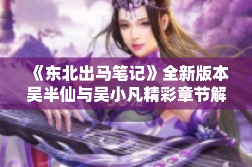 《东北出马笔记》全新版本吴半仙与吴小凡精彩章节解析