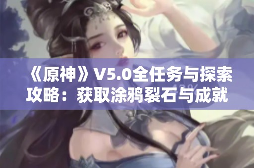 《原神》V5.0全任务与探索攻略：获取涂鸦裂石与成就详情解析