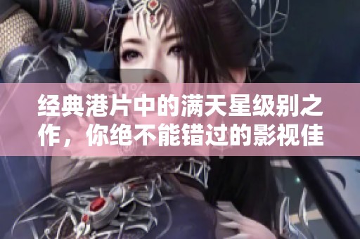 经典港片中的满天星级别之作，你绝不能错过的影视佳作！