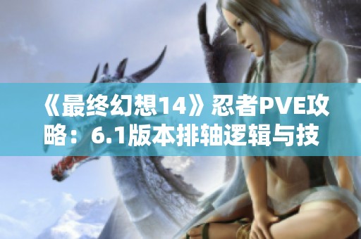 《最终幻想14》忍者PVE攻略：6.1版本排轴逻辑与技能解析