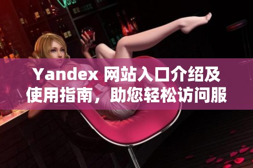 Yandex 网站入口介绍及使用指南，助您轻松访问服务