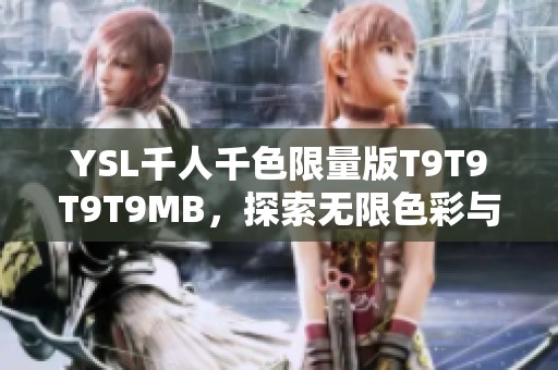 YSL千人千色限量版T9T9T9T9MB，探索无限色彩与个性表达