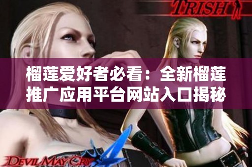 榴莲爱好者必看：全新榴莲推广应用平台网站入口揭秘