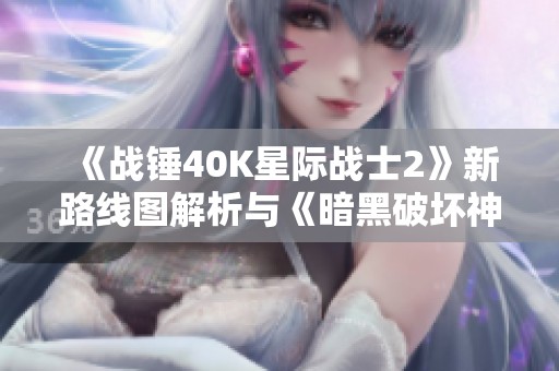 《战锤40K星际战士2》新路线图解析与《暗黑破坏神2》地图风格对比