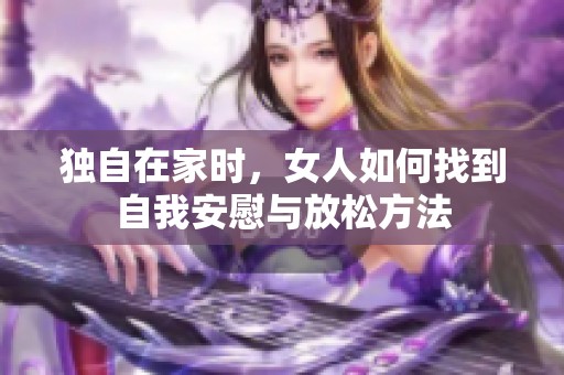 独自在家时，女人如何找到自我安慰与放松方法