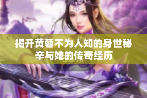 揭开黄蓉不为人知的身世秘辛与她的传奇经历